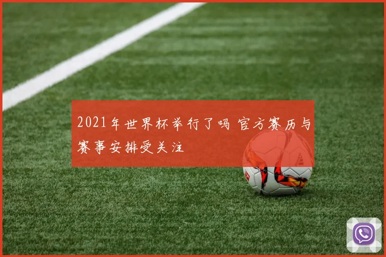 2021年世界杯举行了吗 官方赛历与赛事安排受关注