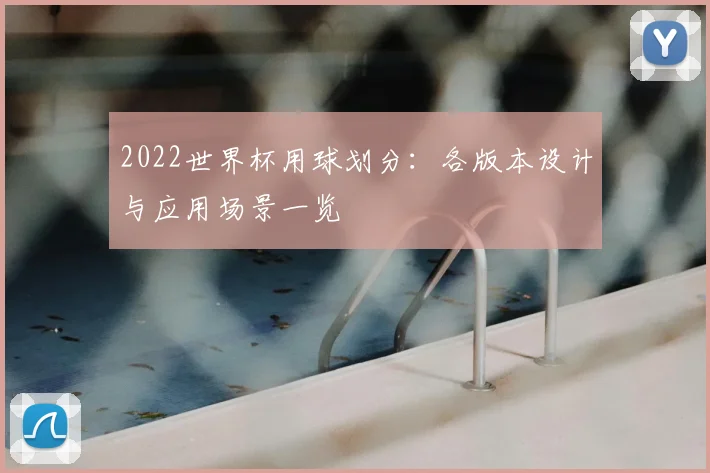 2022世界杯用球划分:各版本设计与应用场景一览
