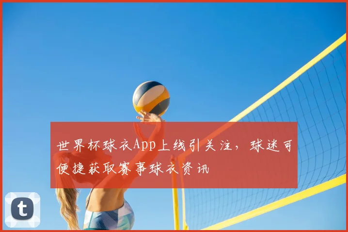 世界杯球衣App上线引关注,球迷可便捷获取赛事球衣资讯