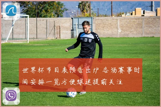 世界杯节目表预告出炉 各场赛事时间安排一览方便球迷提前关注