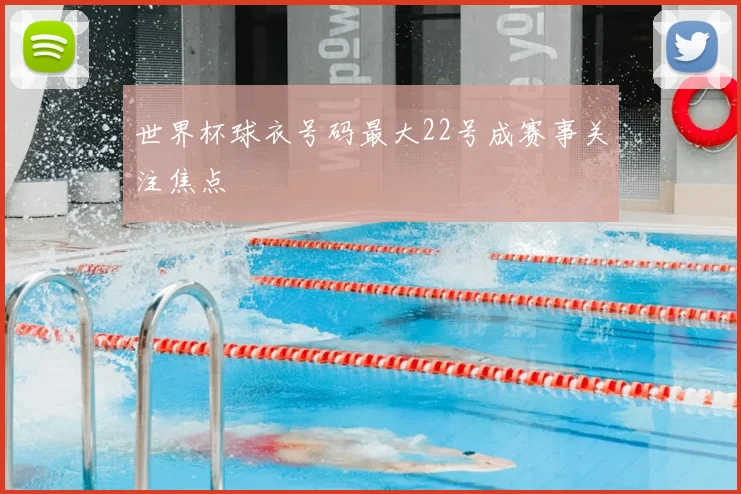 世界杯球衣号码最大22号成赛事关注焦点