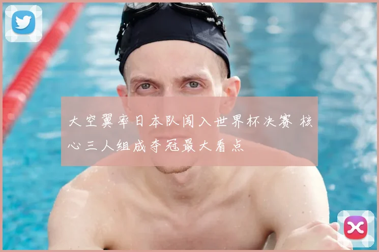 大空翼率日本队闯入世界杯决赛 核心三人组成夺冠最大看点