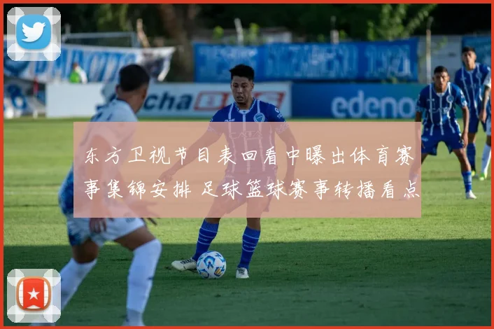 东方卫视节目表回看中曝出体育赛事集锦安排 足球篮球赛事转播看点一览