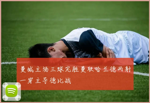 曼城主场三球完胜曼联哈兰德两射一穿主导德比战