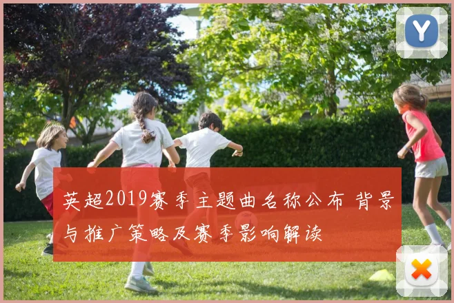 英超2019赛季主题曲名称公布 背景与推广策略及赛季影响解读