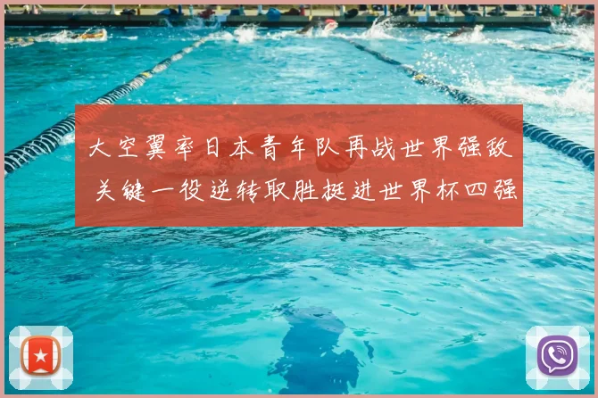 大空翼率日本青年队再战世界强敌 关键一役逆转取胜挺进世界杯四强