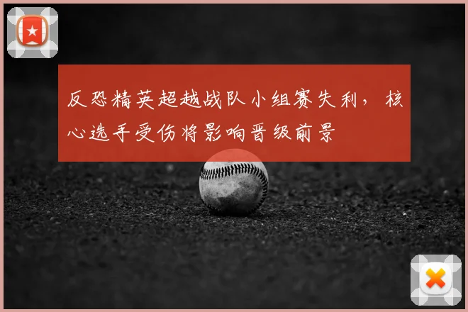 反恐精英超越战队小组赛失利，核心选手受伤将影响晋级前景