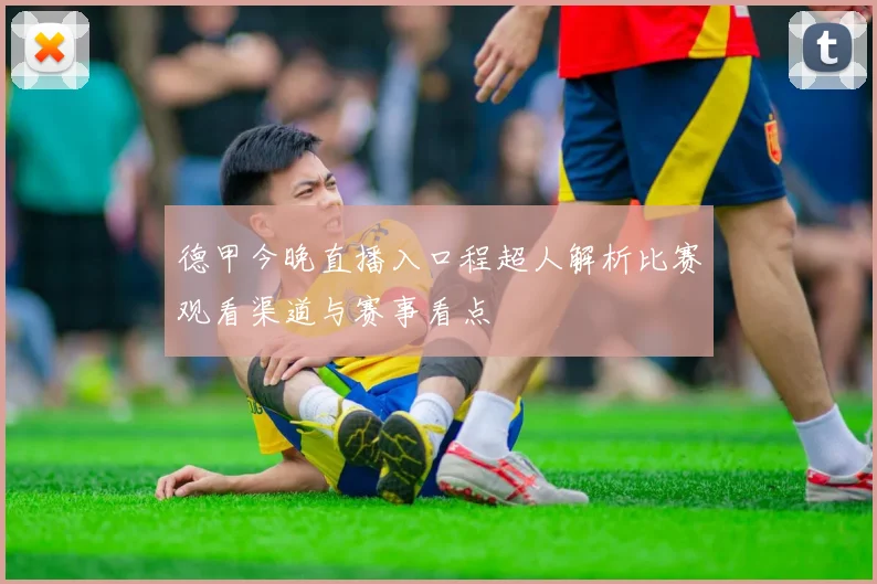 德甲今晚直播入口程超人解析比赛观看渠道与赛事看点