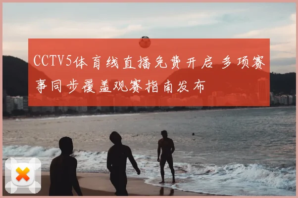 CCTV5体育线直播免费开启 多项赛事同步覆盖观赛指南发布