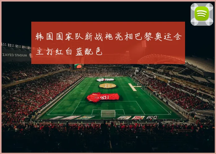 韩国国家队新战袍亮相巴黎奥运会主打红白蓝配色