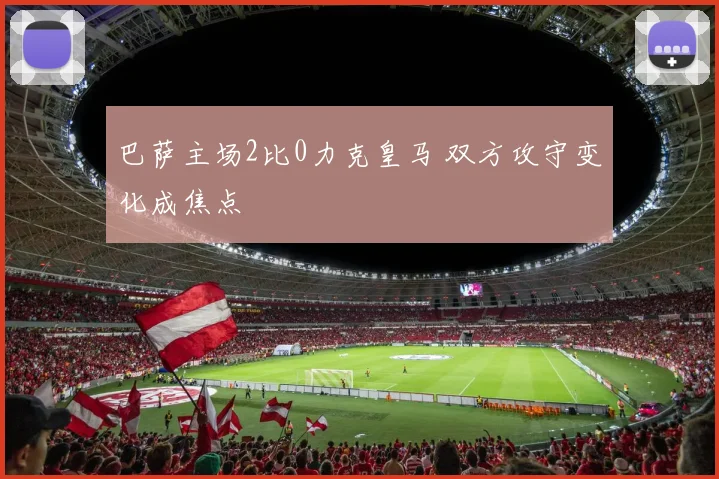 巴萨主场2比0力克皇马 双方攻守变化成焦点