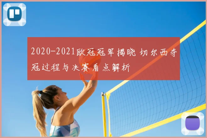 2020-2021欧冠冠军揭晓 切尔西夺冠过程与决赛看点解析