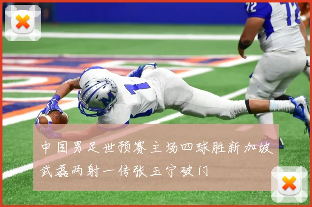 中国男足世预赛主场四球胜新加坡武磊两射一传张玉宁破门