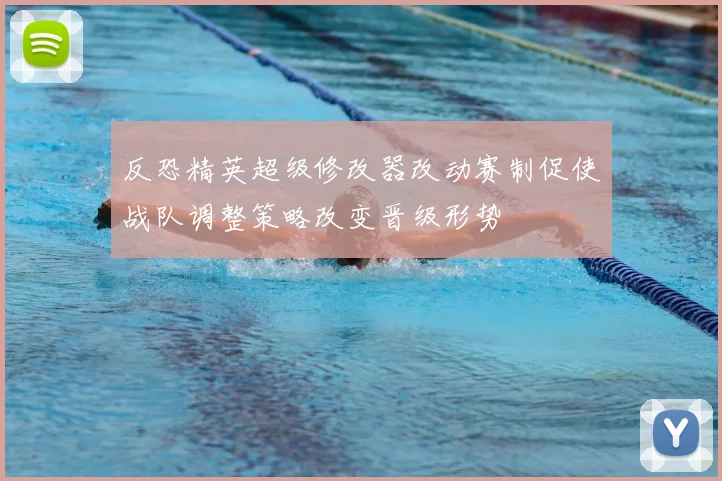 反恐精英超级修改器改动赛制促使战队调整策略改变晋级形势