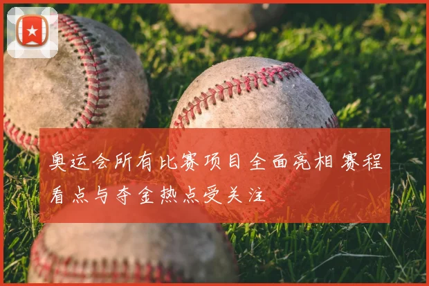 奥运会所有比赛项目全面亮相 赛程看点与夺金热点受关注