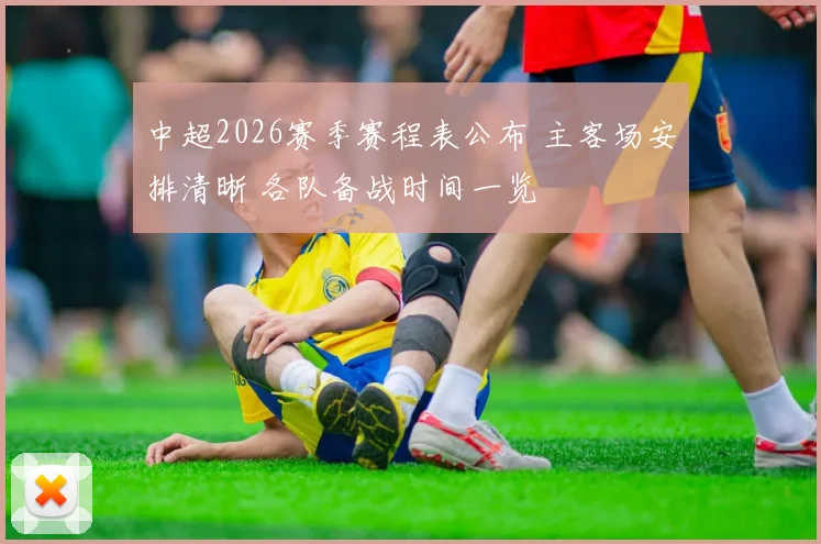 中超2026赛季赛程表公布 主客场安排清晰 各队备战时间一览