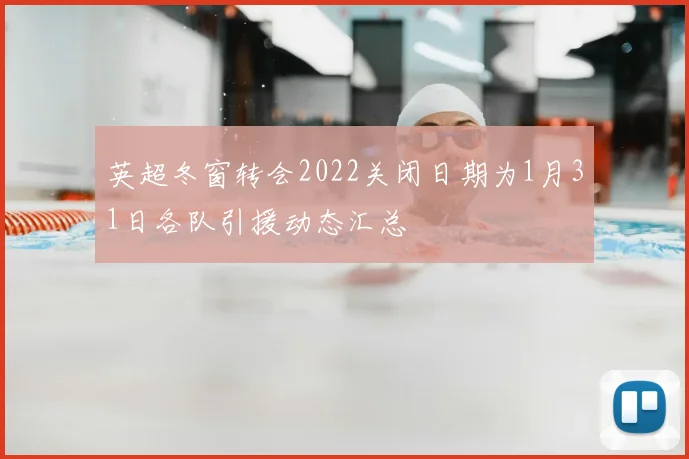 英超冬窗转会2022关闭日期为1月31日各队引援动态汇总