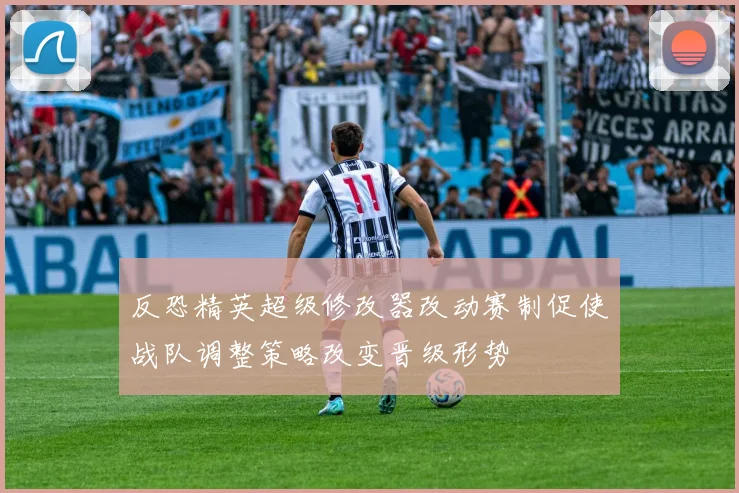 反恐精英超级修改器改动赛制促使战队调整策略改变晋级形势