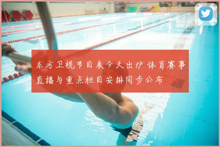 东方卫视节目表今天出炉 体育赛事直播与重点栏目安排同步公布